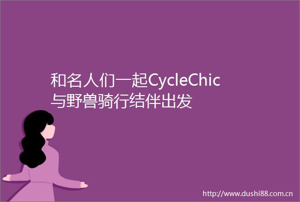 和名人们一起CycleChic与野兽骑行结伴出发