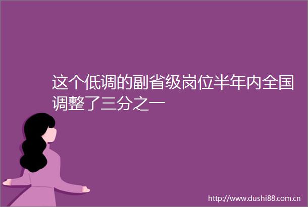 这个低调的副省级岗位半年内全国调整了三分之一