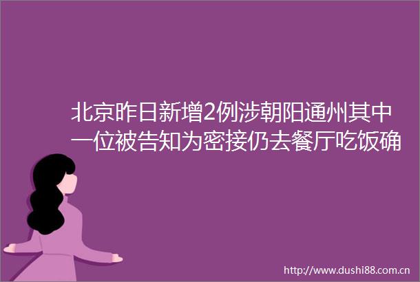 北京昨日新增2例涉朝阳通州其中一位知为密接仍去餐厅吃饭确诊病例被