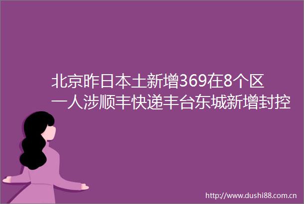 北京昨土新增369在8个区一人涉顺丰快递丰台东城新增封控管控区