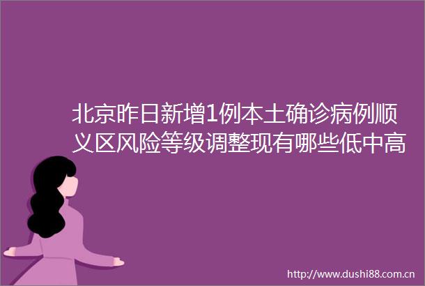 北京昨日新增1例本土确诊病例顺义区风险等级调整现有哪些低中高风险区
