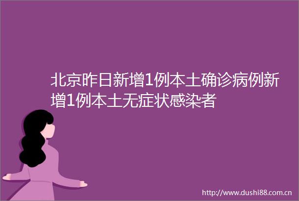 北京昨日新增1例本土确诊病例新增1例本土无症状感染者