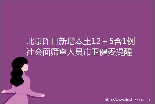北京昨日新增本土12＋5含1例社会面筛查人员市卫健委提醒