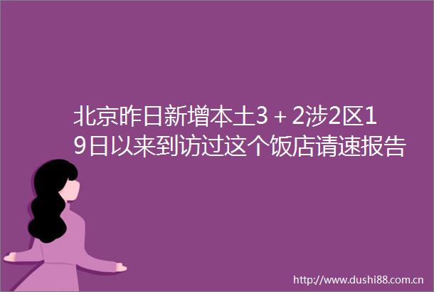 北京昨日新增本土3＋2涉2区19日以来到访过这个饭店请速报告