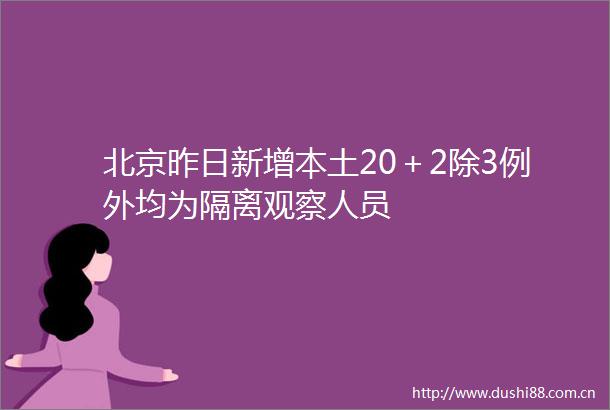 北京昨日新增本土20＋2除3例外均为隔离观察人员