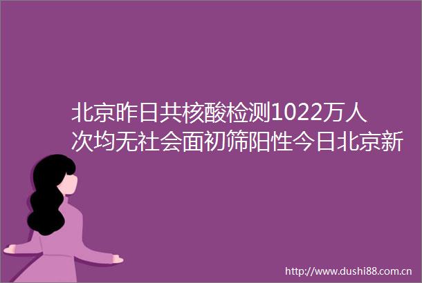 北京昨日共核酸检测1022万人次均无社会面初筛阳性今日北京新增本土感染者2例均在经开区北京经开区新增风险点位10处