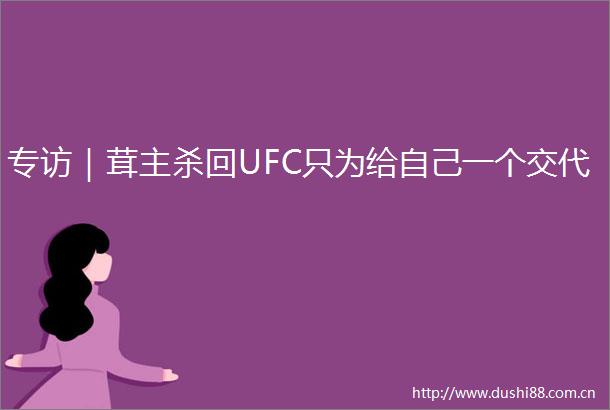 专访｜茸主杀回UFC只为给自己一个交代