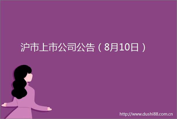 沪市上市公司公告（8月10日）