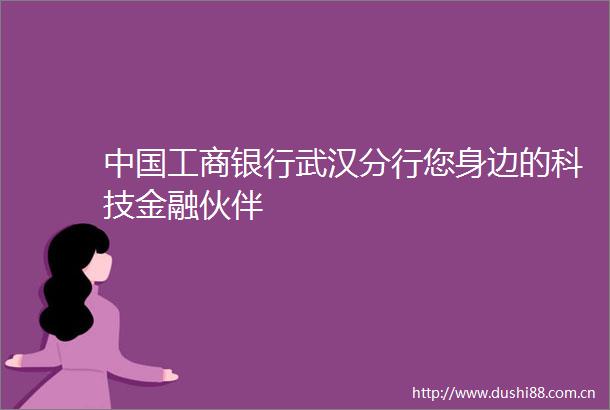 工商银行武汉分行您身边的科技金融伙伴