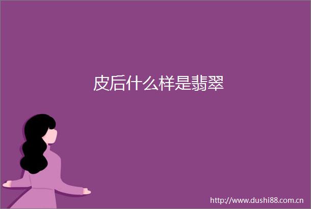 皮后什么样是翡翠