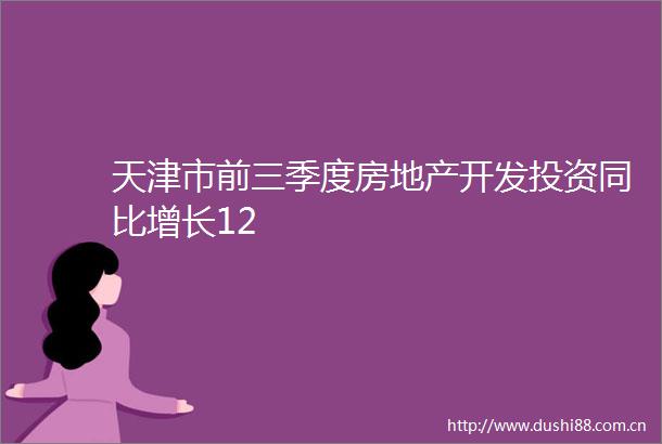 天津市前三季度房地产开发投资同比增长12