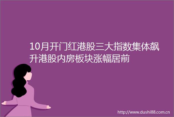 10月开门红港股三大指数集体飙升港股内房板块涨幅居前