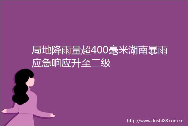 局地降雨量超400毫米湖南暴雨应急响应升至二级