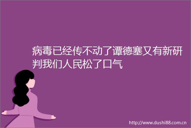 病毒已经传不动了谭德塞又有新研判我们松了口气