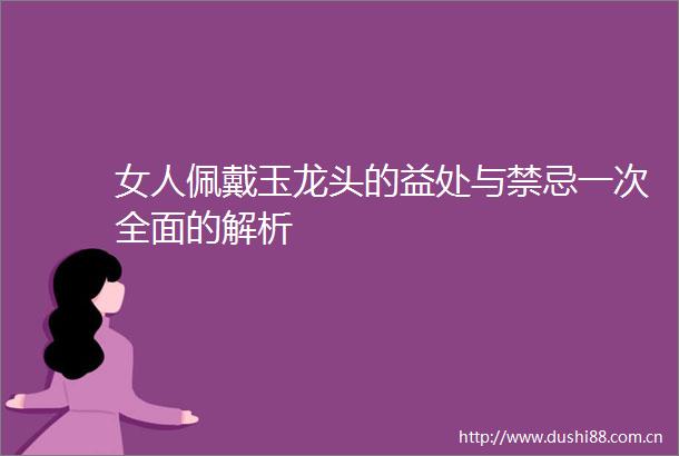 女人佩戴玉龙头的益处与禁忌一次全面的解析