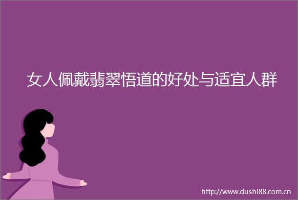 女人佩戴翡翠悟道的好处与适宜人群