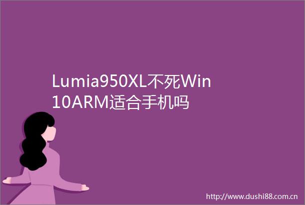 Lumia950XL不死Win10ARM适合手机吗