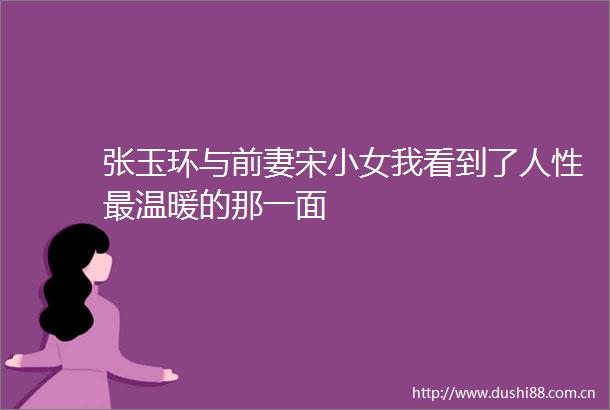 张玉环与前妻宋小女我看到了人性最温暖的那一面