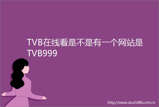 TVB在线看是不是有一个网站是TVB999