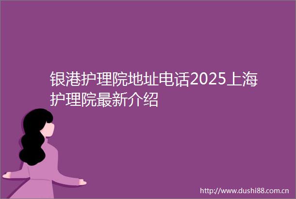 银港护理院地址电话2025上海护理院最新介绍