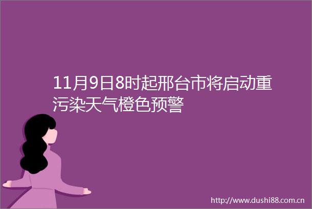 11月9日8时起邢台市将启动重污染天气橙色预警