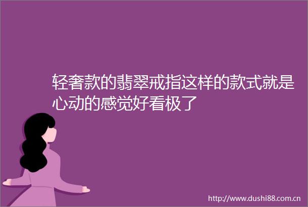 轻奢款的翡翠戒指这样的款式就是心动的感觉好看极了