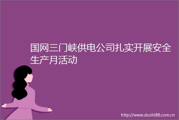 国网三门峡供电公司扎实开展安全生产月活动