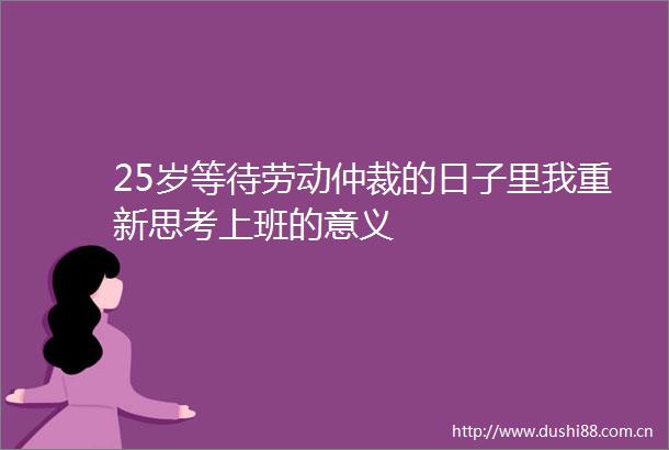 25岁等待劳动仲裁的日子里我重新思考上班的意义
