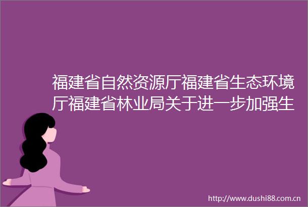 福建省自然资源厅福建省生态环境厅福建省林业局关于进一步加强生态保护红线监管的通知（试行）