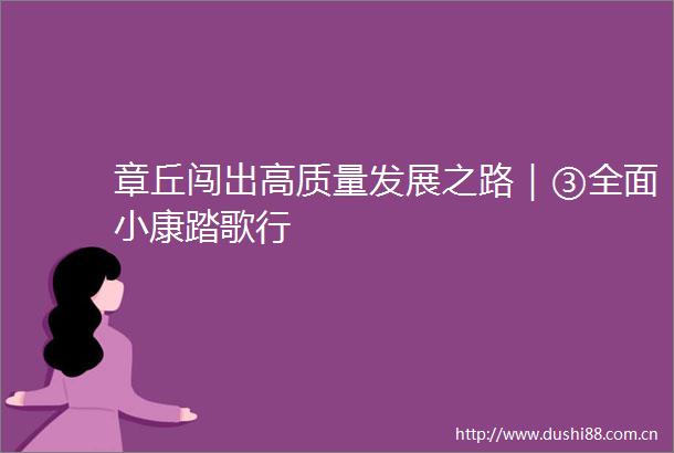 章丘闯出高质量发展之路｜③全面小康踏歌行