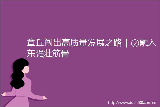 章丘闯出高质量发展之路｜②融入东强壮筋骨