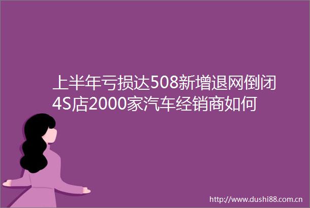 上半年亏损达508新增退网倒闭4S店2000家汽车经销商如何扛下去