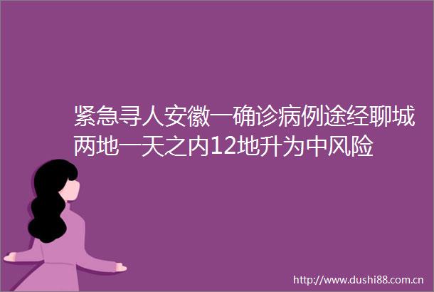 紧急寻人安徽一确诊病例途经聊城两地一天之内12地升为中风险