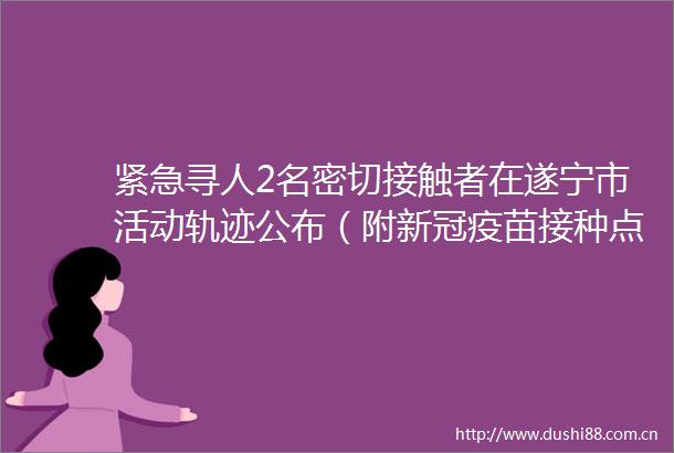 紧急寻人2名密切接触者在遂宁市活动轨迹公布（附新冠疫苗接种点）