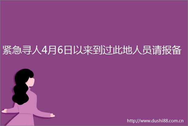 紧急寻人4月6日以来到过此地人员请报备