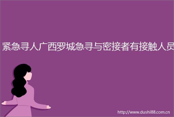 紧急寻人广西罗城急寻与密接者有接触人员