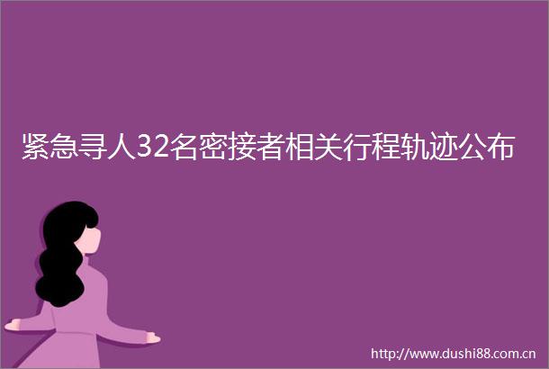 紧急寻人32名密接者相关行程轨迹公布