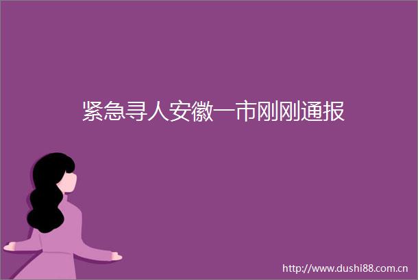 紧急寻人安徽一市刚刚通报