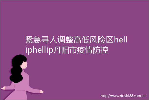 紧急寻人调整高低风险区helliphellip丹阳市疫情防控最新情况来了