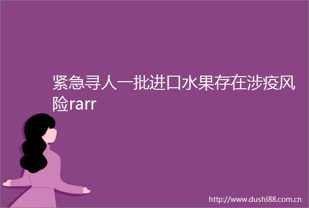 紧急寻人一批进口水果存在涉疫风险rarr