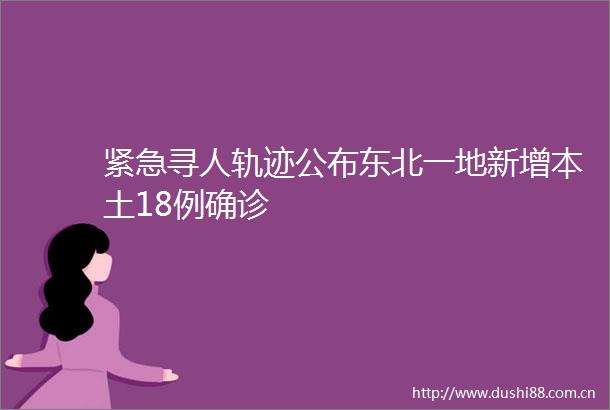 紧急寻人轨迹公布东北一地新增本土18例确诊