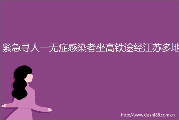 紧急寻人一无症感染者坐高铁途经江苏多地