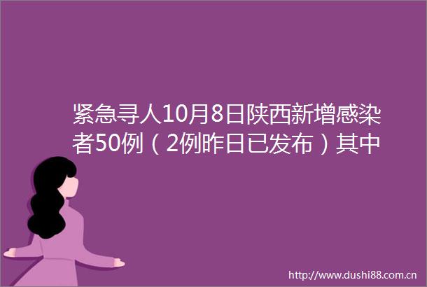 紧急寻人10月8日陕西新增感染者50例（2例昨日已发布）其中27例为省外输入