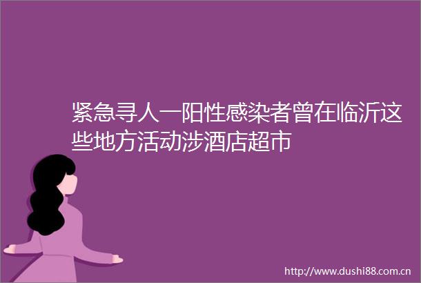 紧急寻人一阳性感染者曾在临沂这些地方活动涉酒店超市