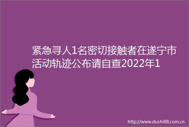 紧急寻人1名密切接触者在遂宁市活动轨迹公布请自查2022年10月15日