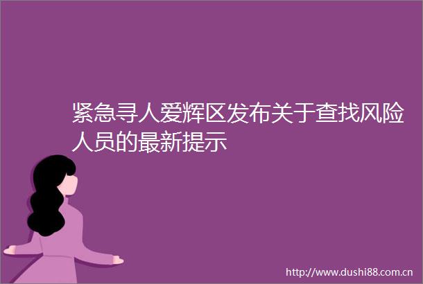 紧急寻人爱辉区发布关于查找风险人员的最新提示