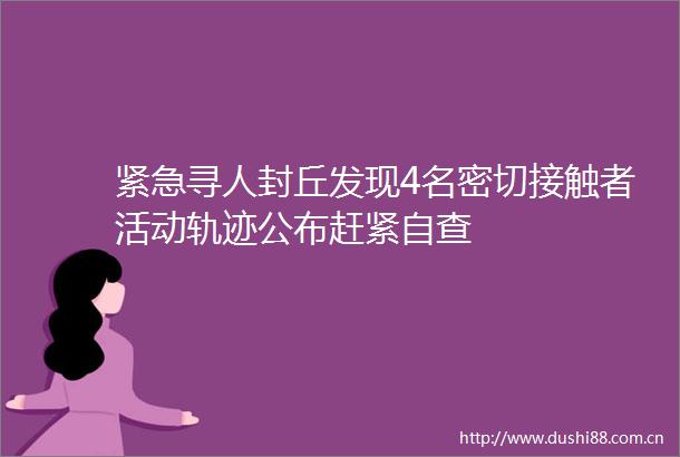 紧急寻人封丘发现4名密切接触者活动轨迹公布赶紧自查