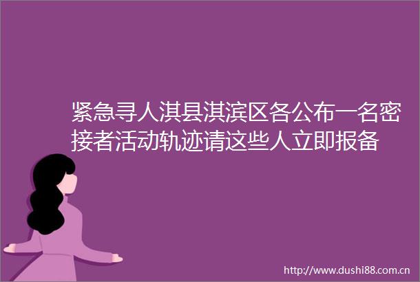 紧急寻人淇县淇滨区各公布一名密接者活动轨迹请这些人立即报备