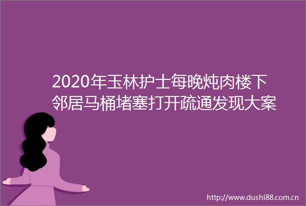 2020年玉林护士每晚炖肉楼下邻居马桶堵塞打开疏通发现大案