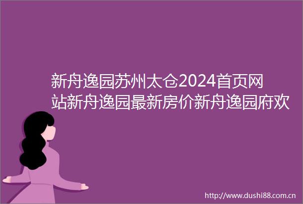 新舟逸园苏州太仓2024首页网站新舟逸园最新房价新舟逸园府欢迎您